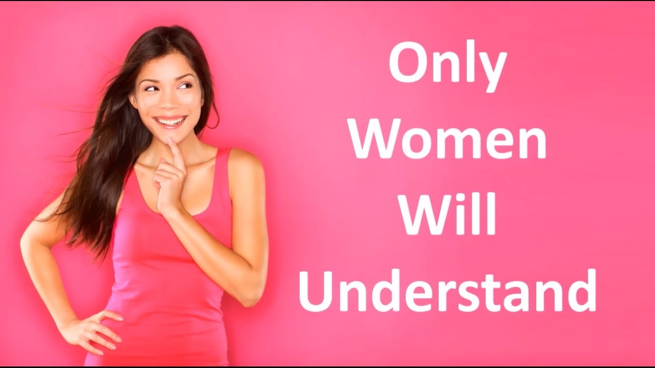 8 Things That Only Women Will Understand. 